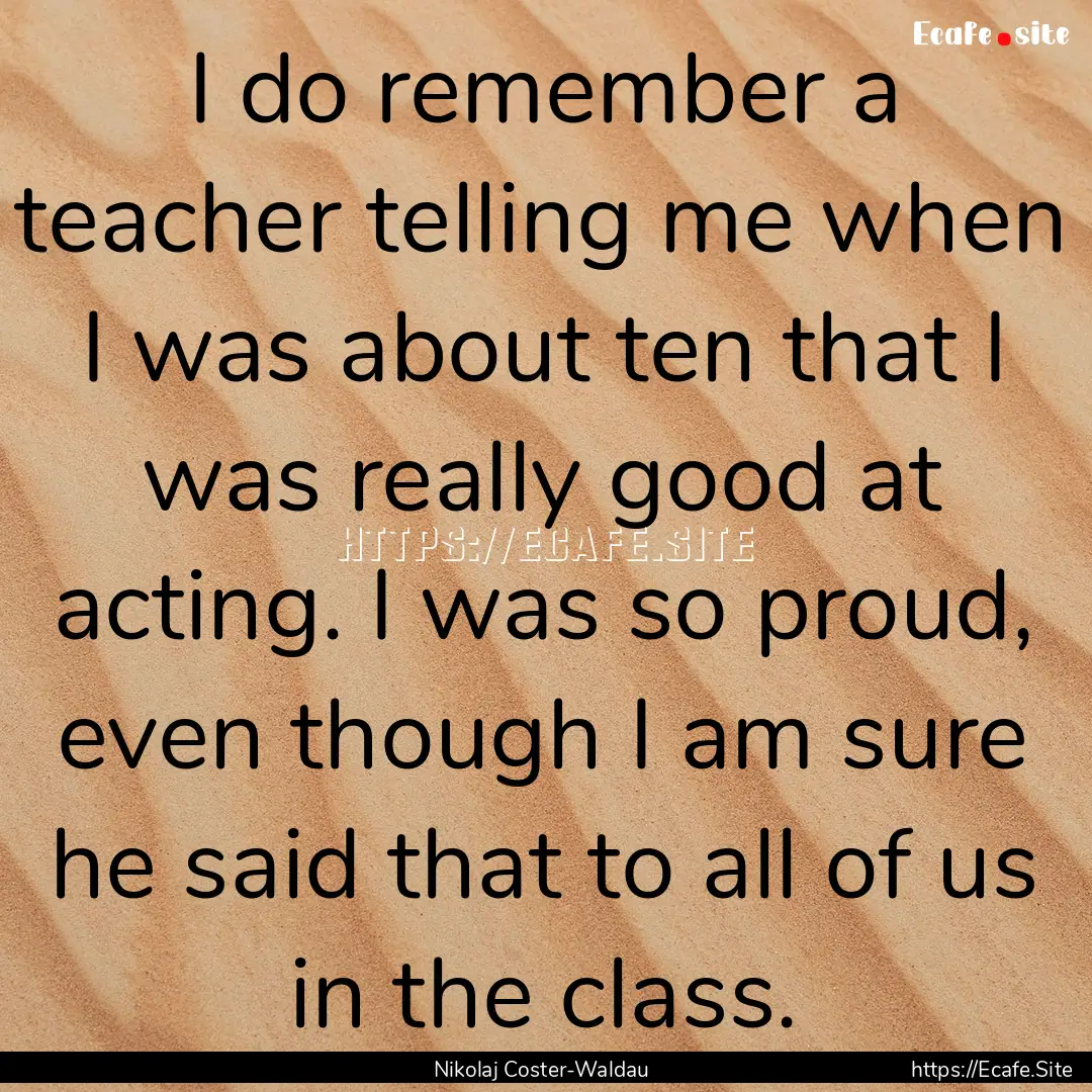 I do remember a teacher telling me when I.... : Quote by Nikolaj Coster-Waldau