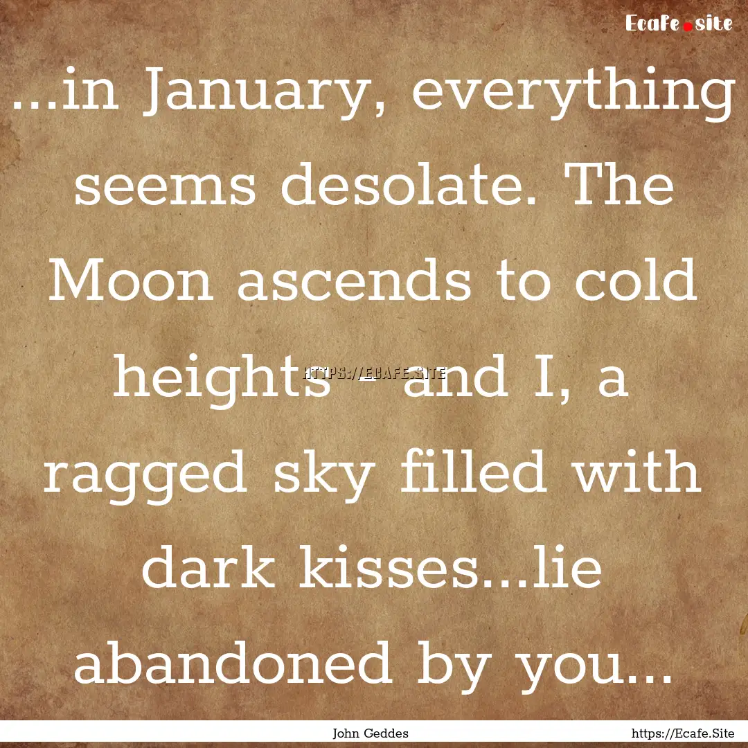 ...in January, everything seems desolate..... : Quote by John Geddes