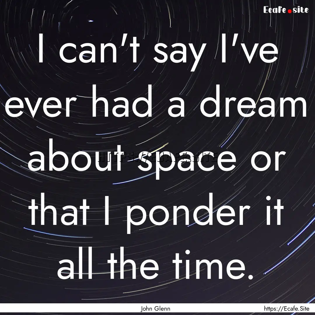 I can't say I've ever had a dream about space.... : Quote by John Glenn