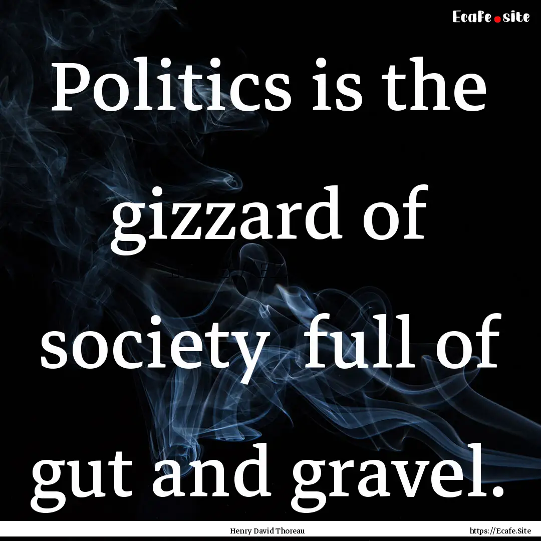 Politics is the gizzard of society full.... : Quote by Henry David Thoreau