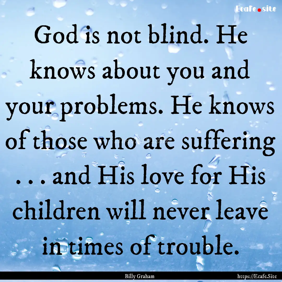 God is not blind. He knows about you and.... : Quote by Billy Graham