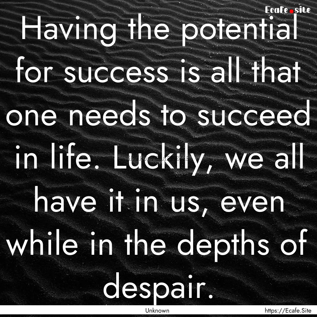 Having the potential for success is all that.... : Quote by Unknown