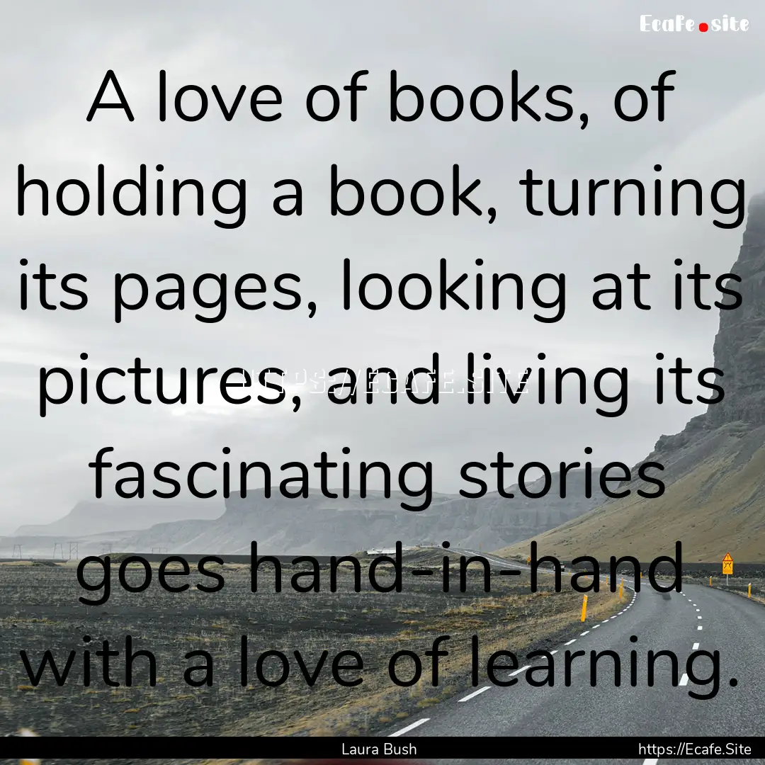 A love of books, of holding a book, turning.... : Quote by Laura Bush