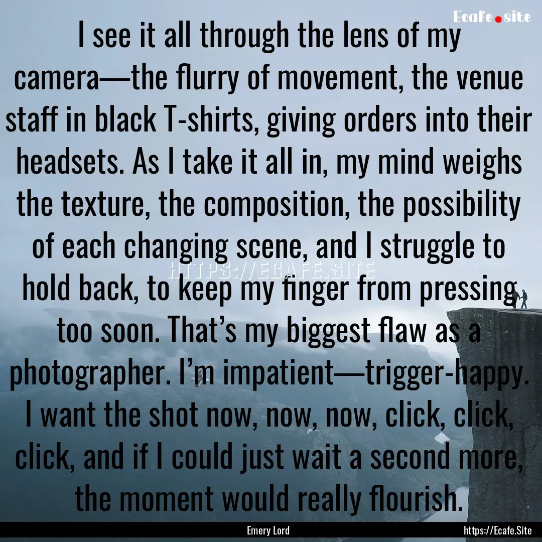 I see it all through the lens of my camera—the.... : Quote by Emery Lord