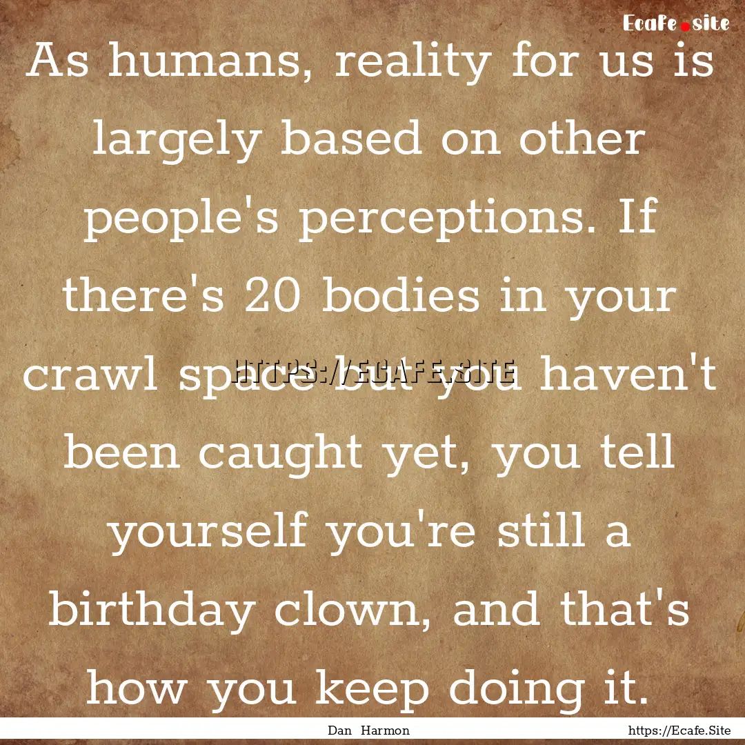 As humans, reality for us is largely based.... : Quote by Dan Harmon