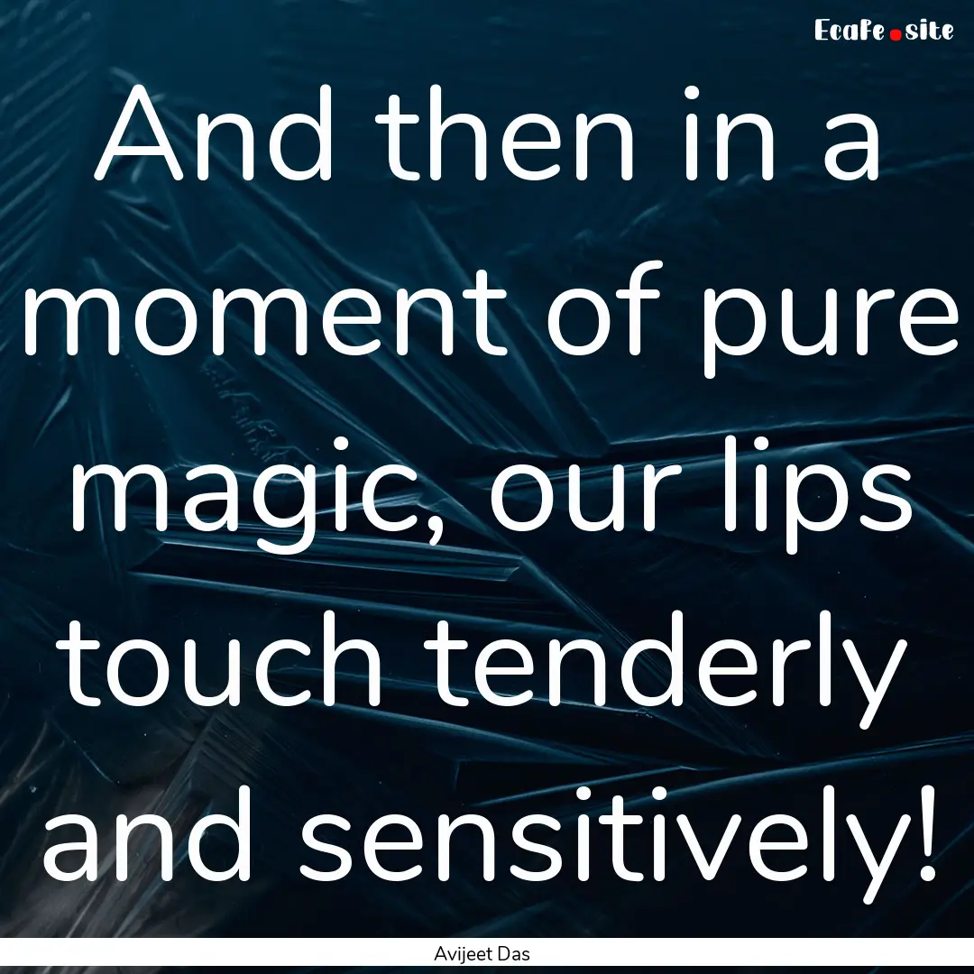 And then in a moment of pure magic, our lips.... : Quote by Avijeet Das