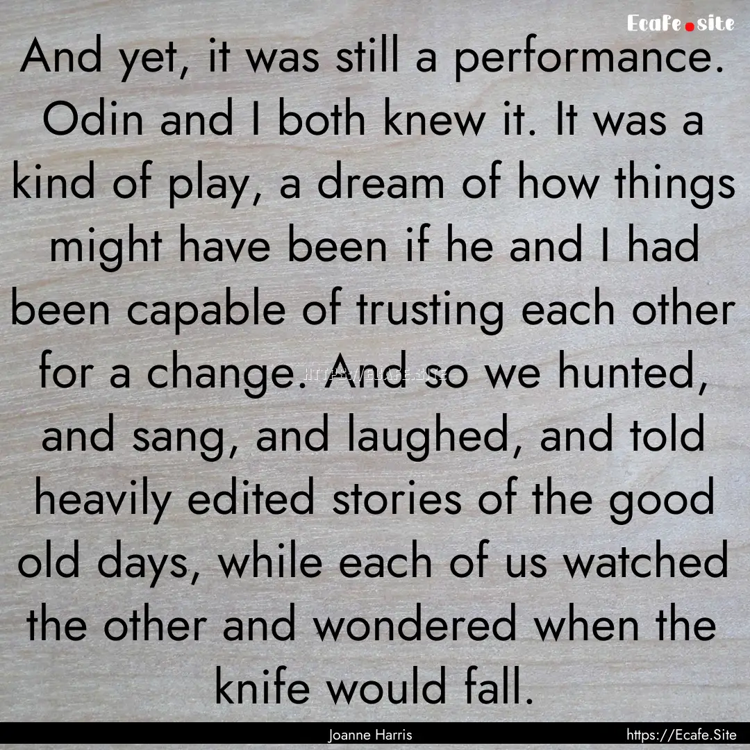 And yet, it was still a performance. Odin.... : Quote by Joanne Harris