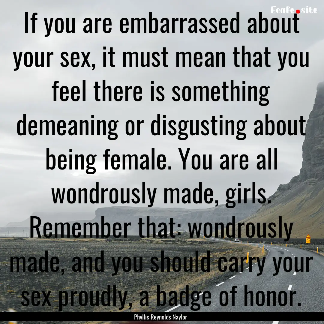 If you are embarrassed about your sex, it.... : Quote by Phyllis Reynolds Naylor