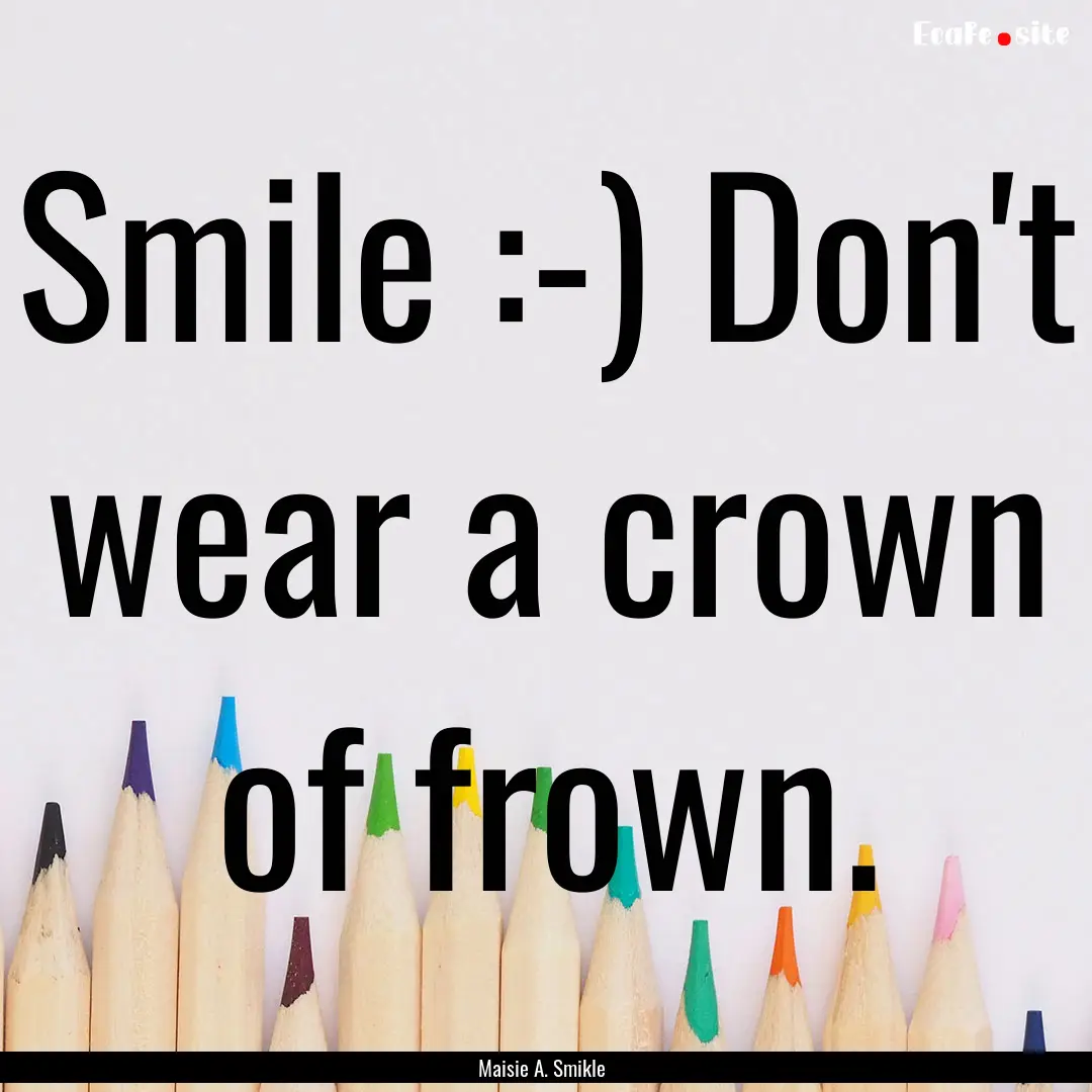 Smile :-) Don't wear a crown of frown. : Quote by Maisie A. Smikle