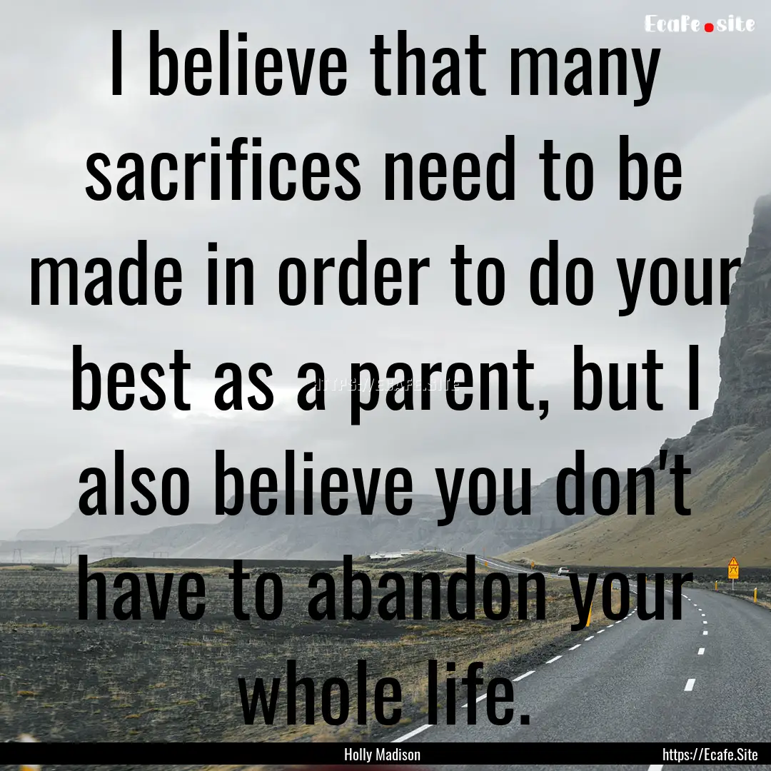 I believe that many sacrifices need to be.... : Quote by Holly Madison