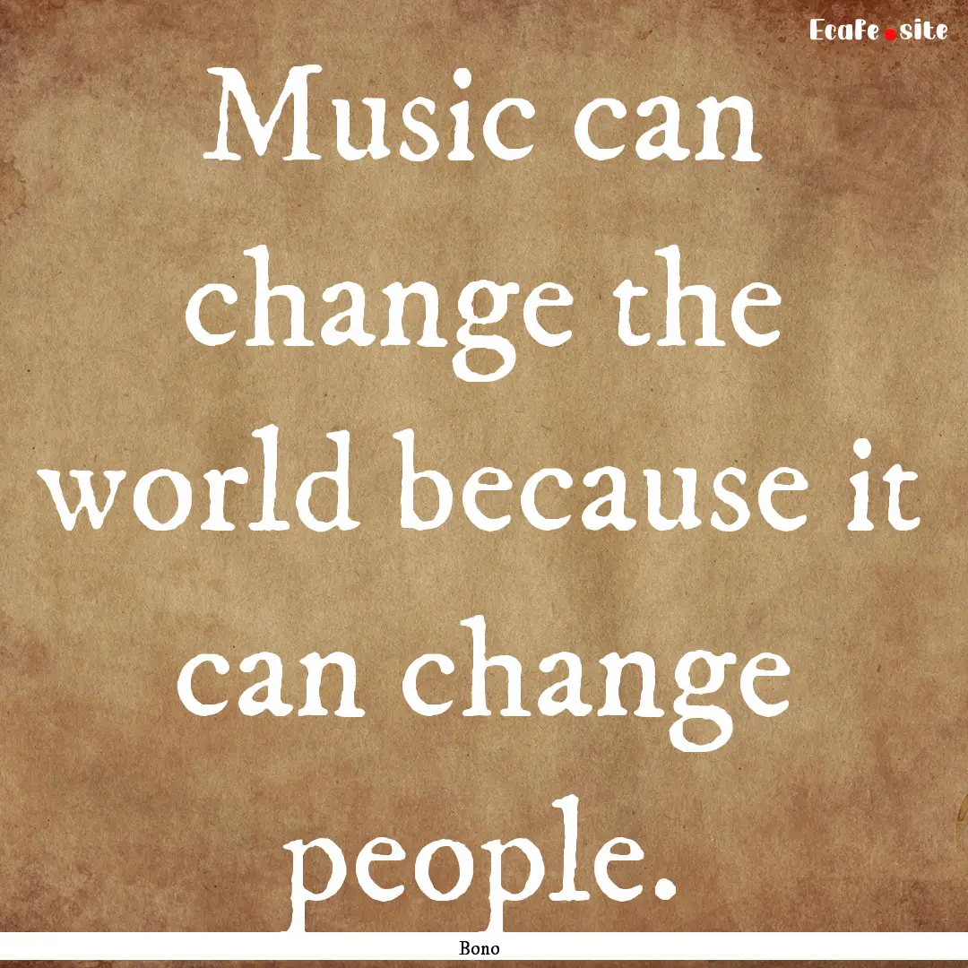 Music can change the world because it can.... : Quote by Bono