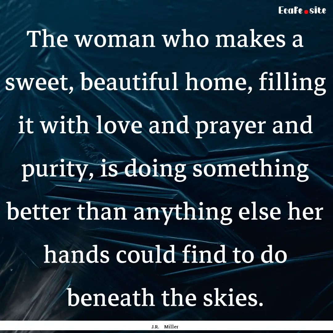 The woman who makes a sweet, beautiful home,.... : Quote by J.R. Miller