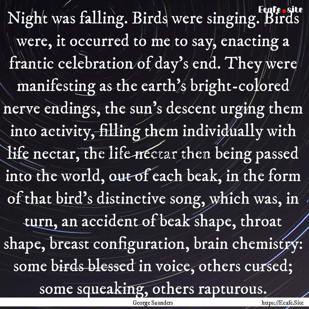 Night was falling. Birds were singing. Birds.... : Quote by George Saunders