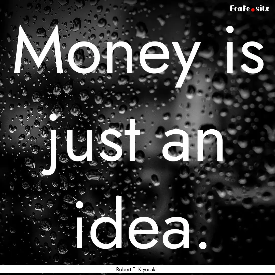 Money is just an idea. : Quote by Robert T. Kiyosaki