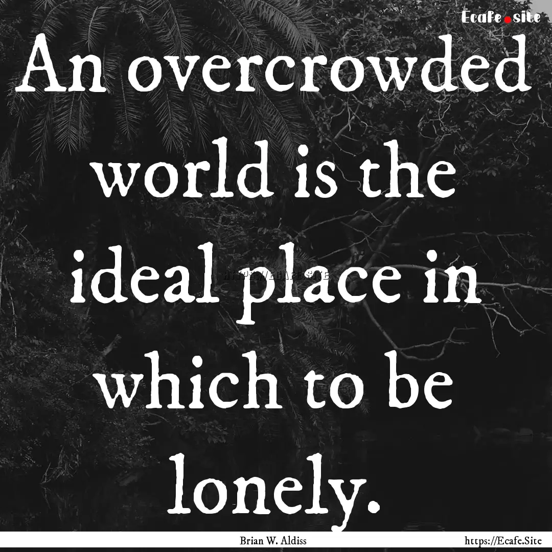 An overcrowded world is the ideal place in.... : Quote by Brian W. Aldiss