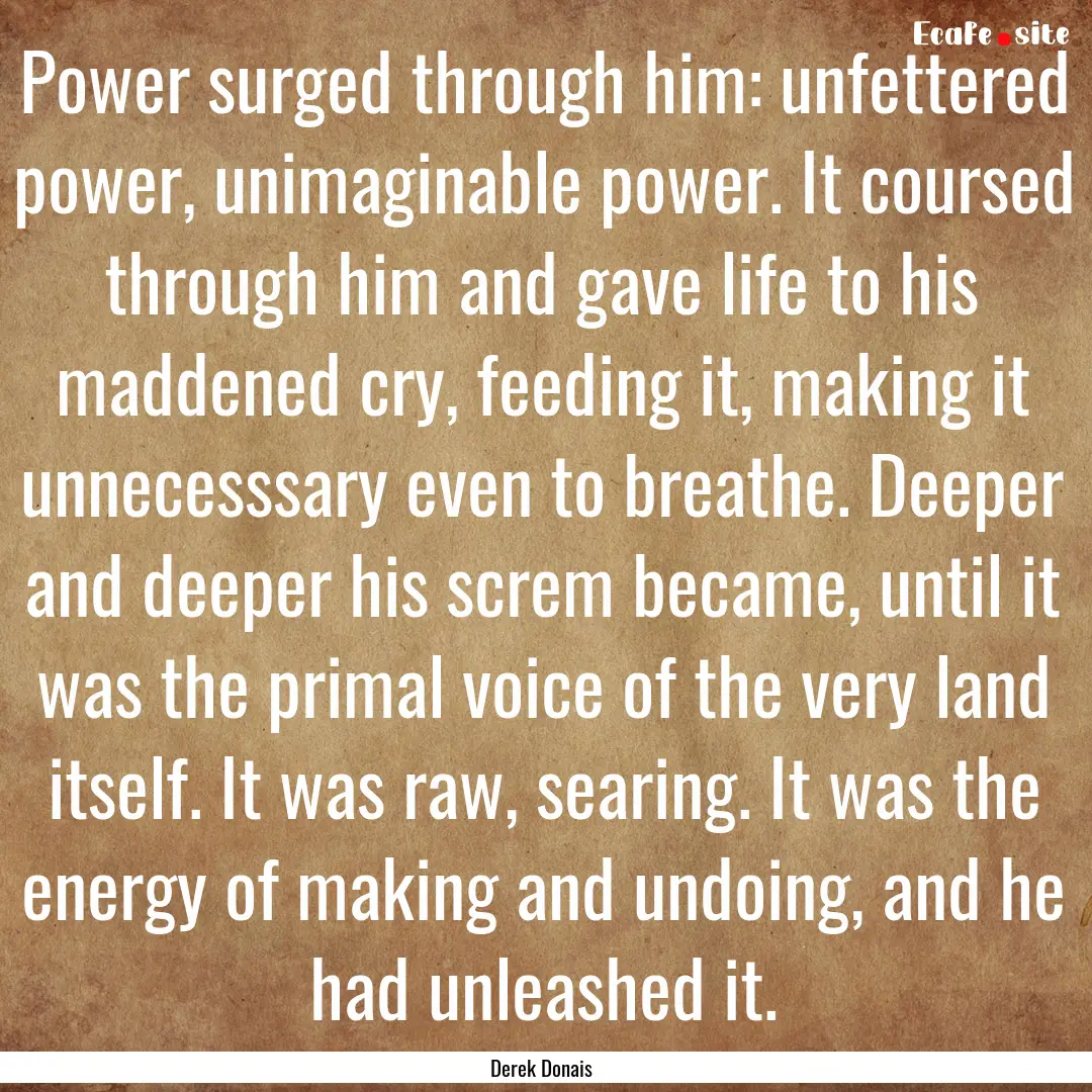 Power surged through him: unfettered power,.... : Quote by Derek Donais