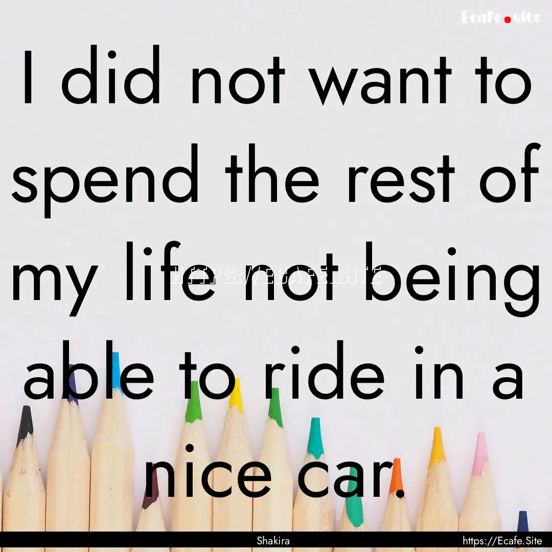 I did not want to spend the rest of my life.... : Quote by Shakira