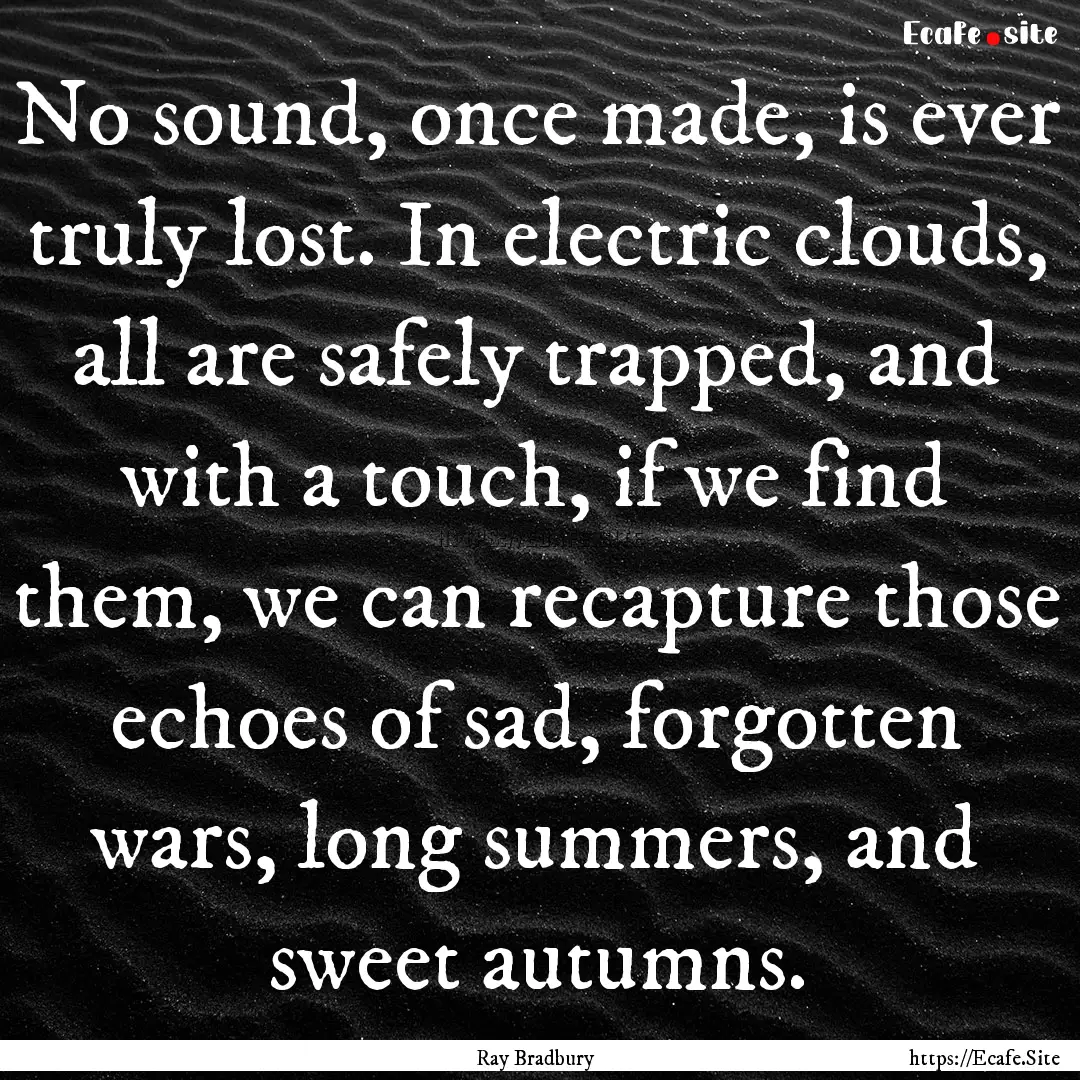 No sound, once made, is ever truly lost..... : Quote by Ray Bradbury