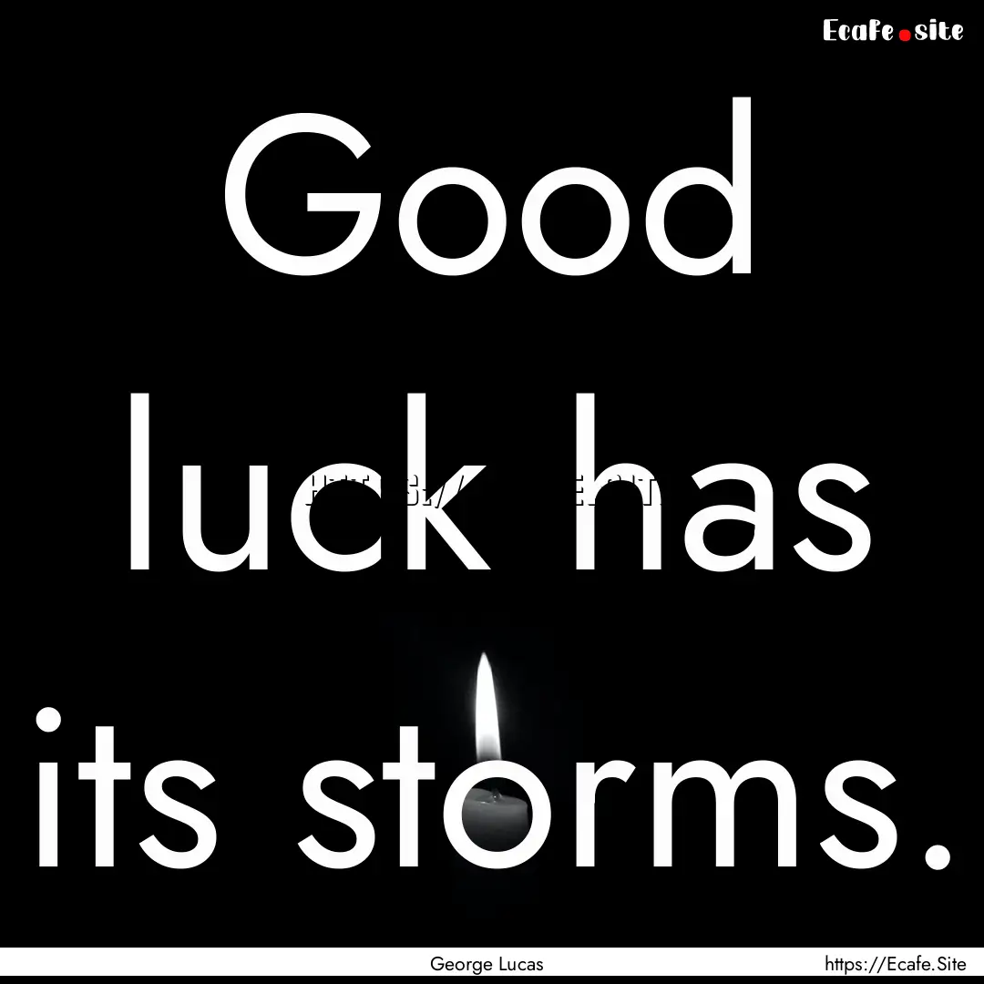 Good luck has its storms. : Quote by George Lucas