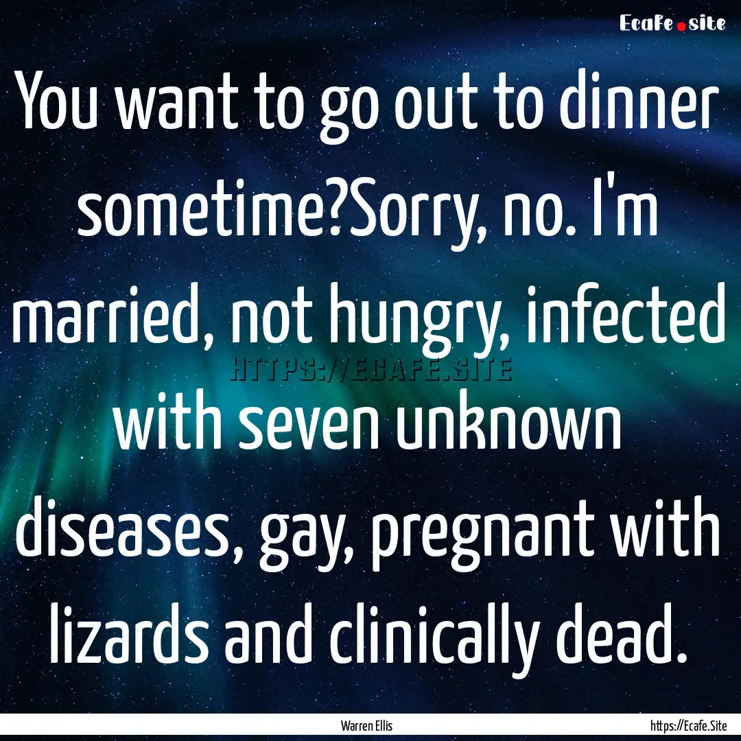 You want to go out to dinner sometime?Sorry,.... : Quote by Warren Ellis