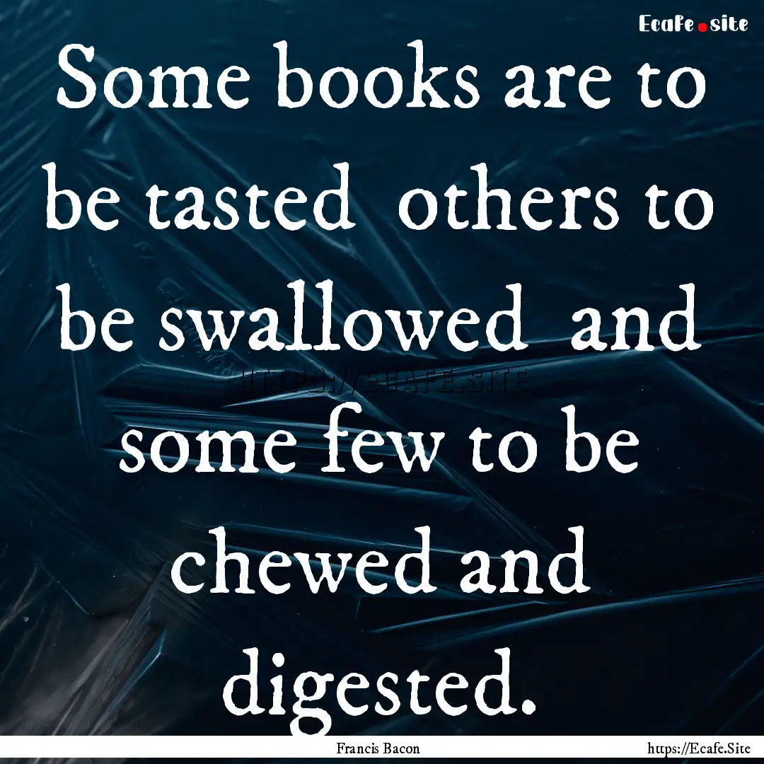 Some books are to be tasted others to be.... : Quote by Francis Bacon