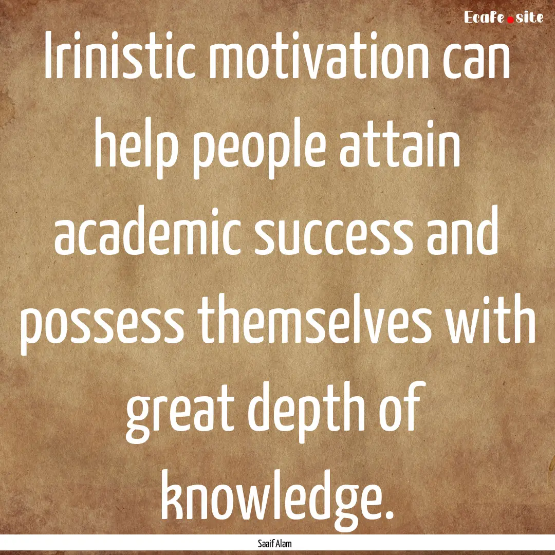 Irinistic motivation can help people attain.... : Quote by Saaif Alam