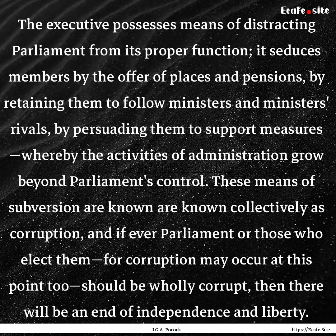 The executive possesses means of distracting.... : Quote by J.G.A. Pocock