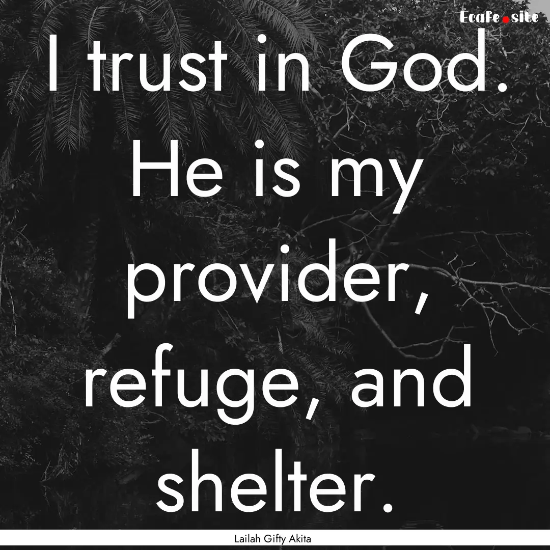 I trust in God. He is my provider, refuge,.... : Quote by Lailah Gifty Akita