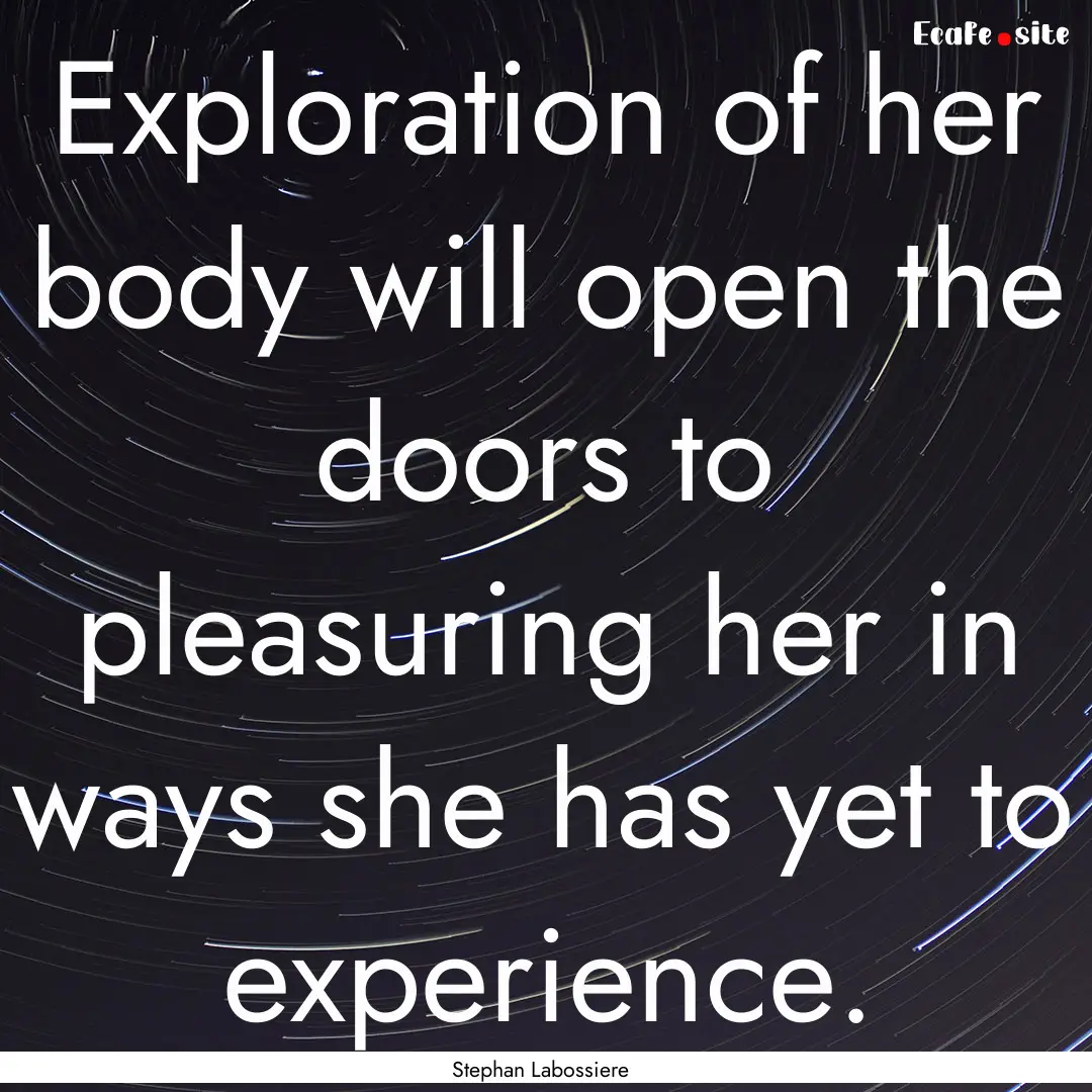 Exploration of her body will open the doors.... : Quote by Stephan Labossiere