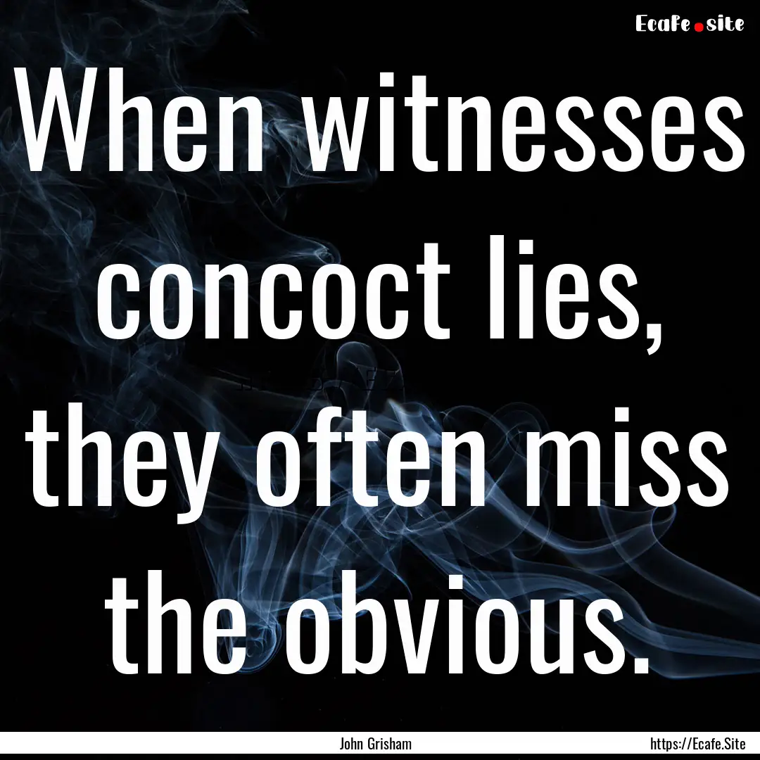 When witnesses concoct lies, they often miss.... : Quote by John Grisham