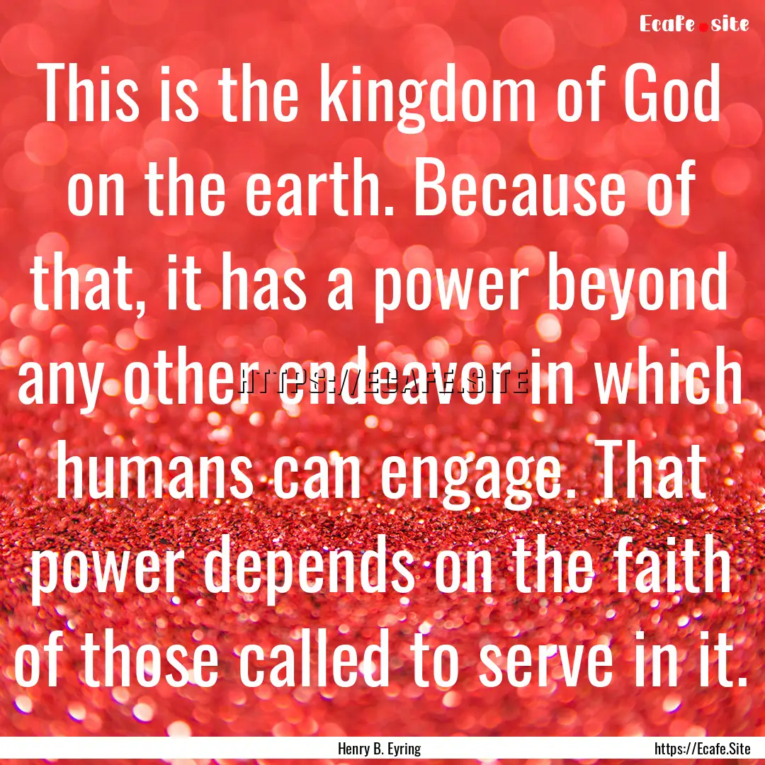 This is the kingdom of God on the earth..... : Quote by Henry B. Eyring