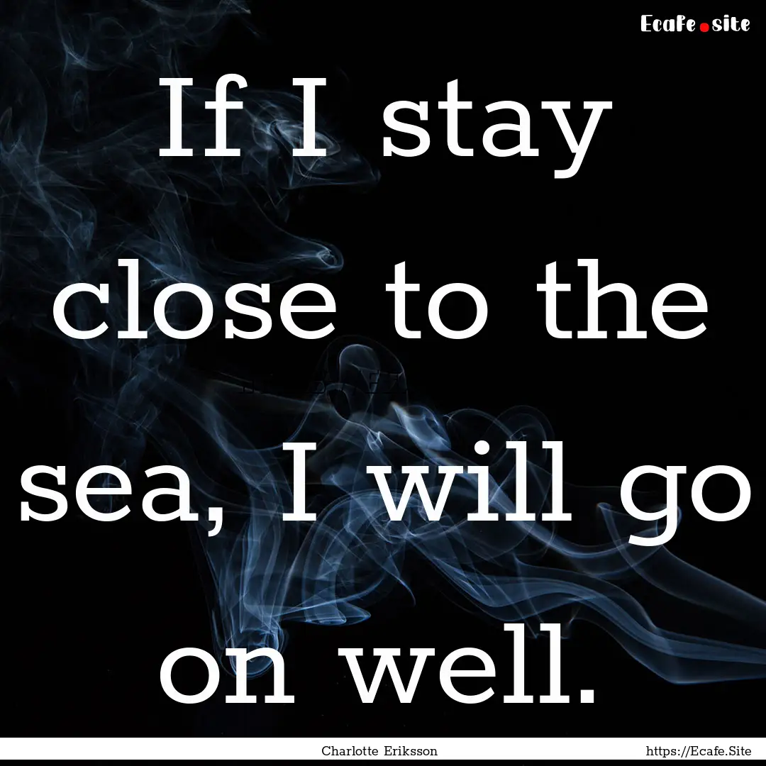 If I stay close to the sea, I will go on.... : Quote by Charlotte Eriksson