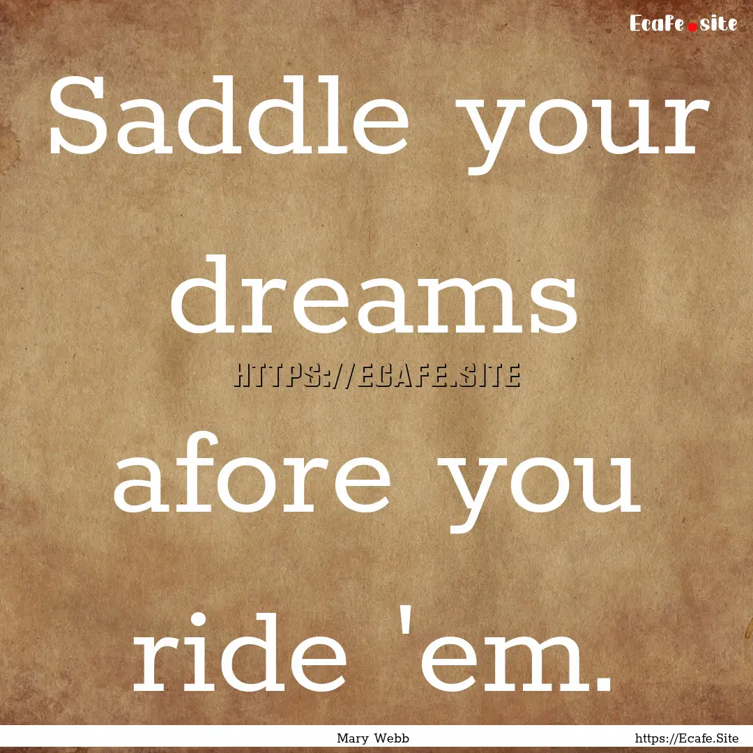 Saddle your dreams afore you ride 'em. : Quote by Mary Webb