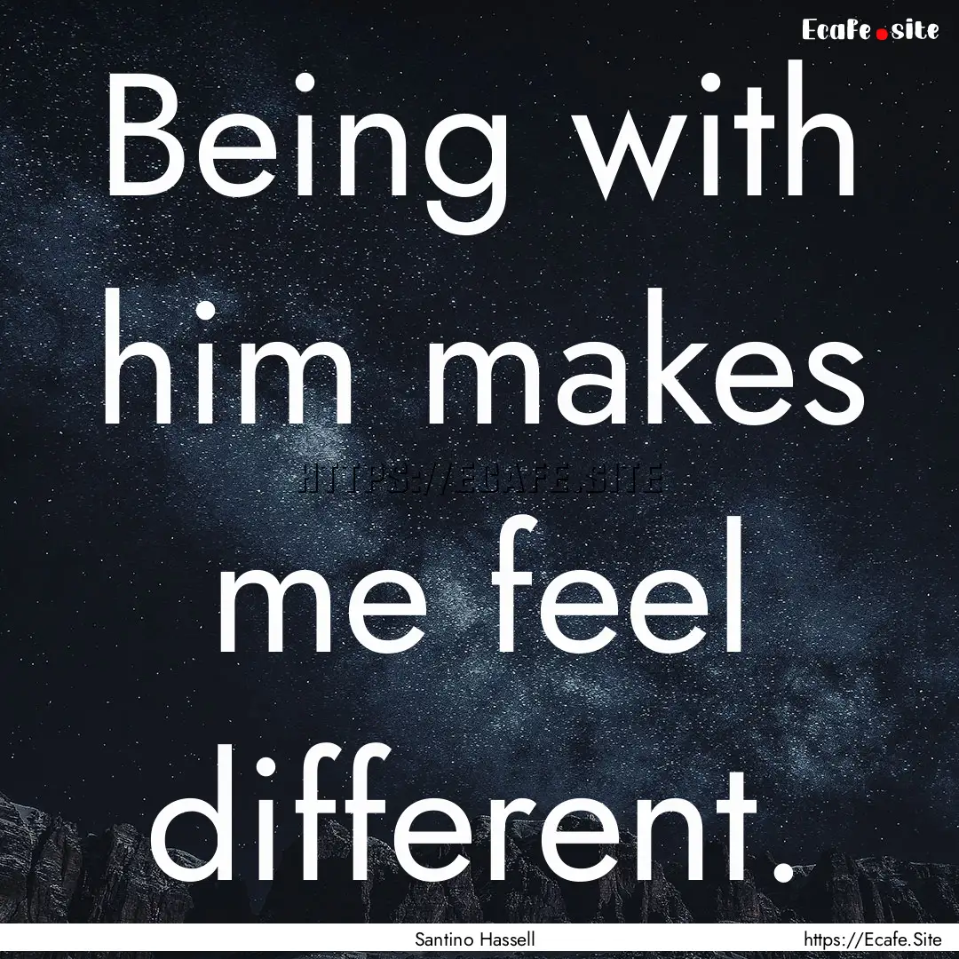 Being with him makes me feel different. : Quote by Santino Hassell