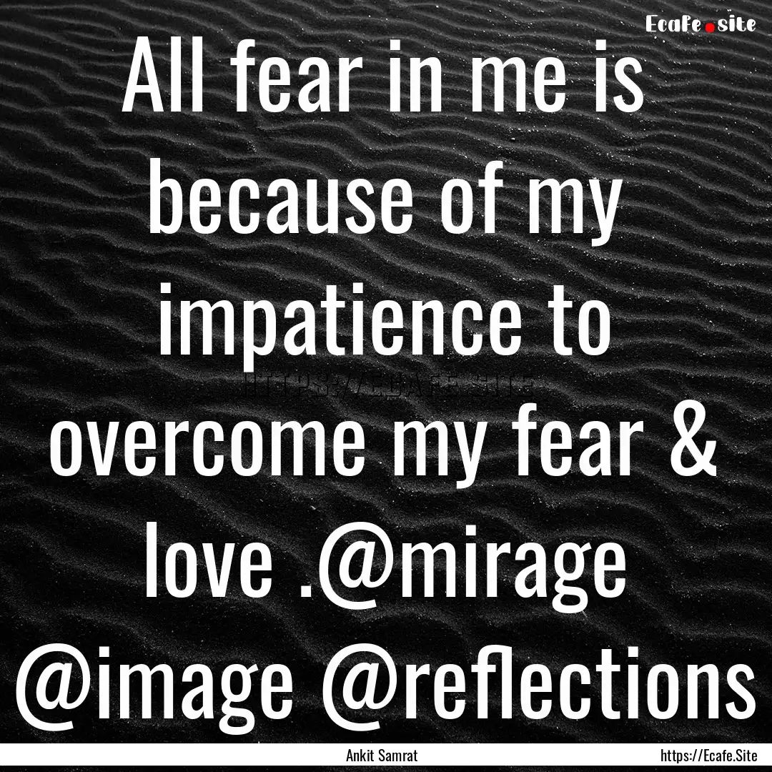 All fear in me is because of my impatience.... : Quote by Ankit Samrat