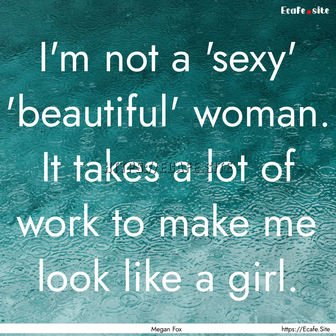 I'm not a 'sexy' 'beautiful' woman. It takes.... : Quote by Megan Fox