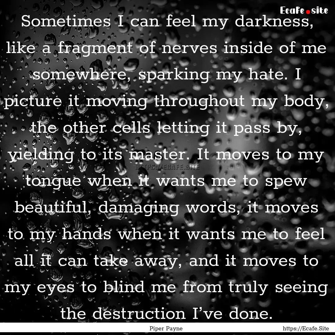 Sometimes I can feel my darkness, like a.... : Quote by Piper Payne