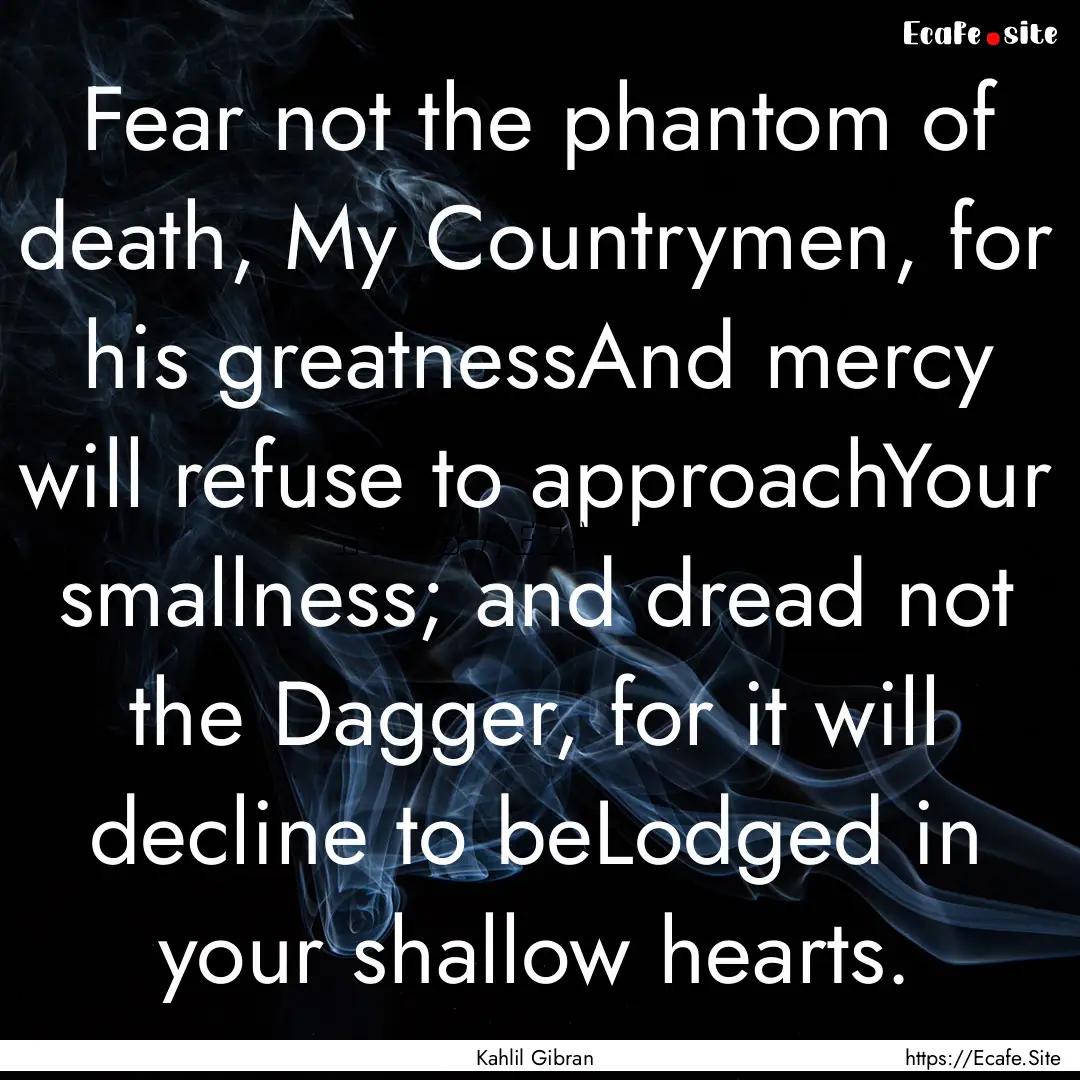 Fear not the phantom of death, My Countrymen,.... : Quote by Kahlil Gibran