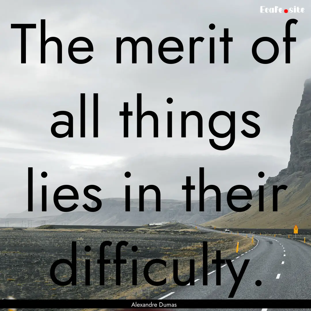 The merit of all things lies in their difficulty..... : Quote by Alexandre Dumas