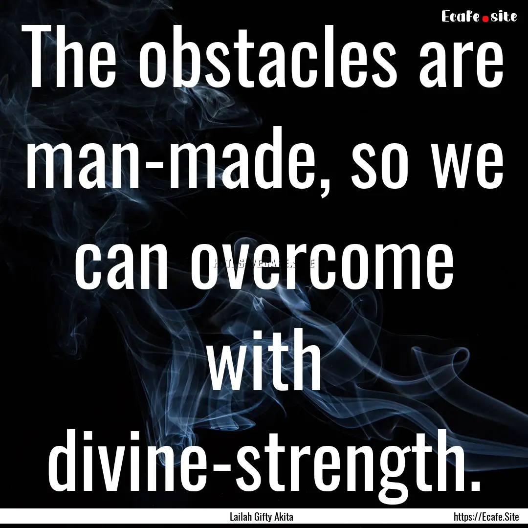 The obstacles are man-made, so we can overcome.... : Quote by Lailah Gifty Akita