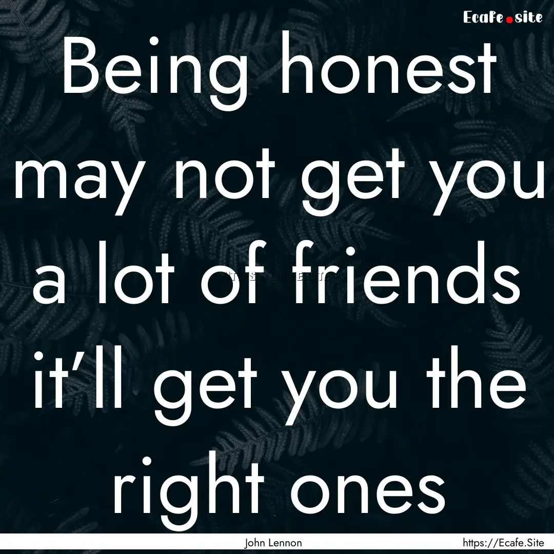 Being honest may not get you a lot of friends.... : Quote by John Lennon