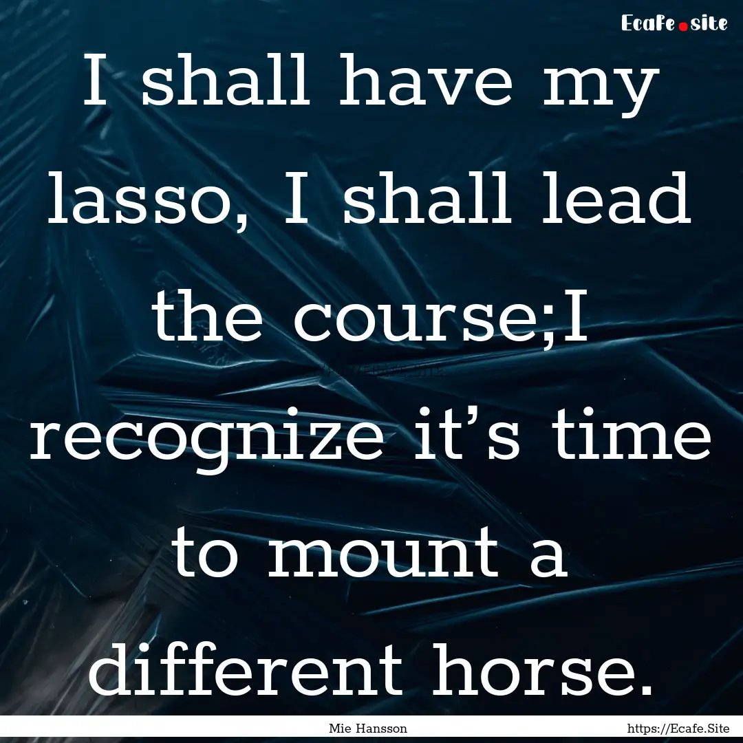 I shall have my lasso, I shall lead the course;I.... : Quote by Mie Hansson