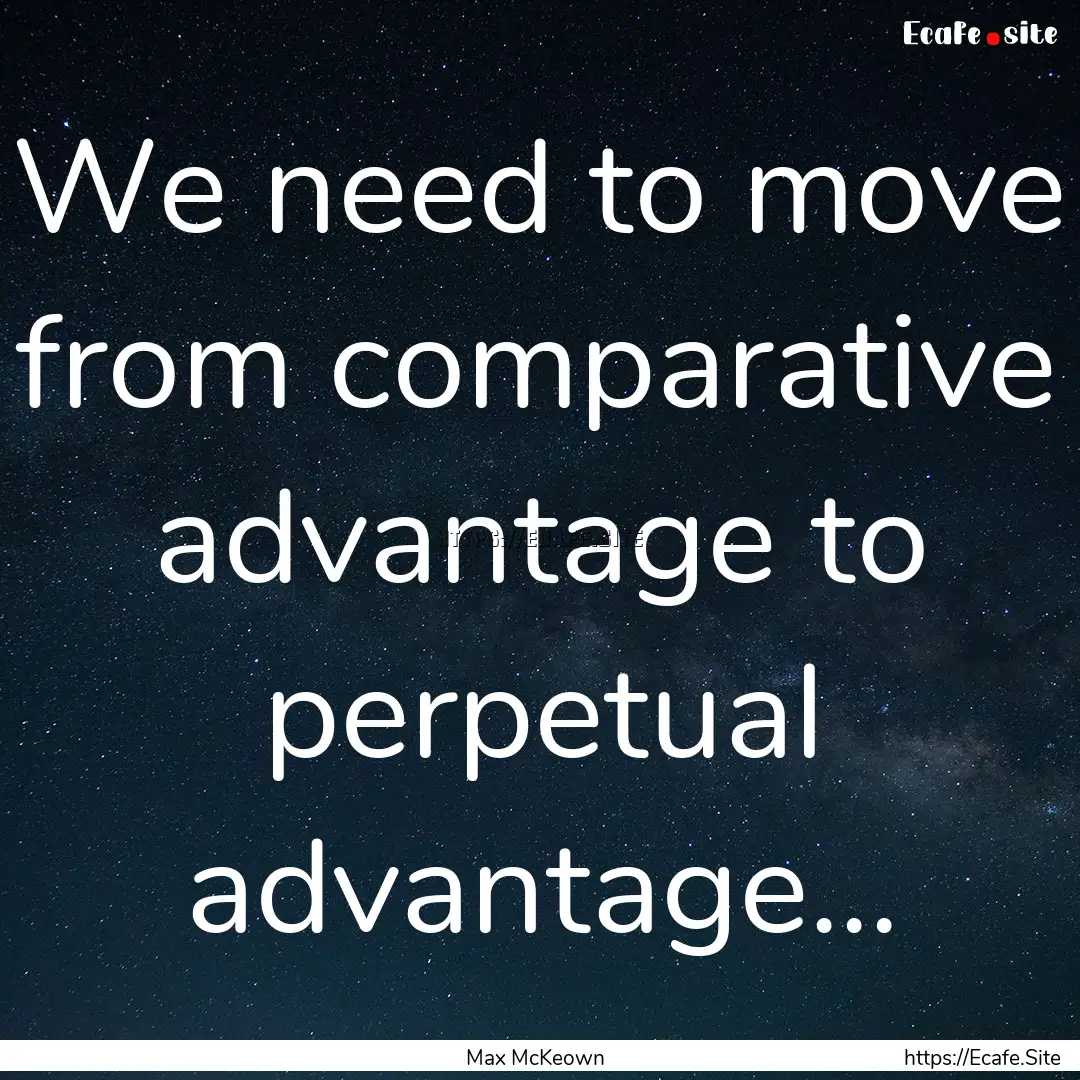 We need to move from comparative advantage.... : Quote by Max McKeown