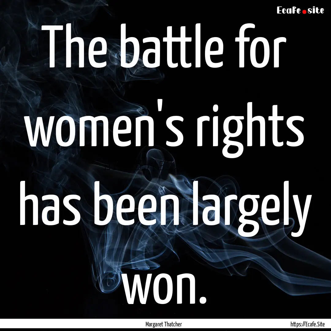 The battle for women's rights has been largely.... : Quote by Margaret Thatcher