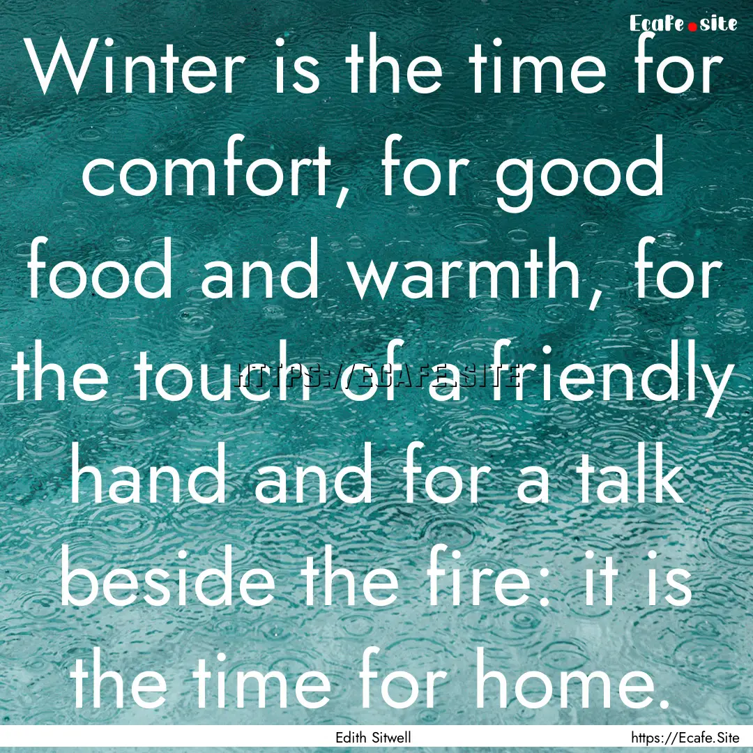 Winter is the time for comfort, for good.... : Quote by Edith Sitwell