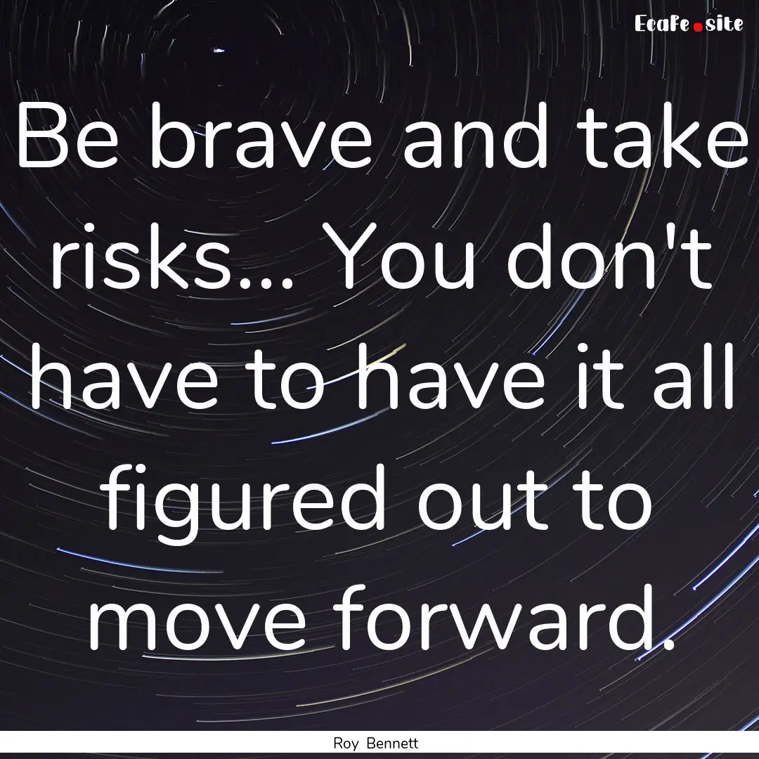 Be brave and take risks… You don't have.... : Quote by Roy Bennett