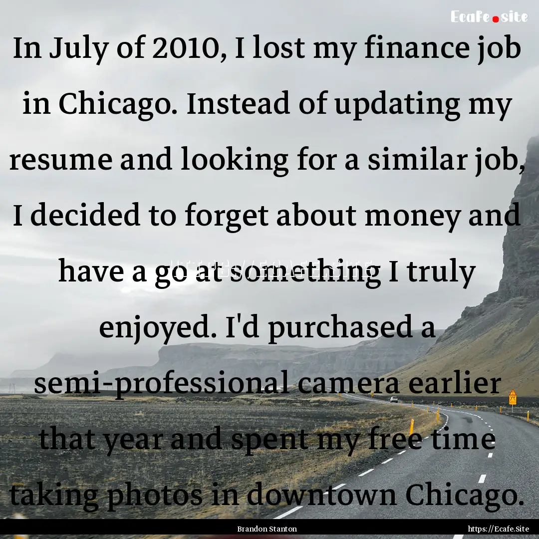 In July of 2010, I lost my finance job in.... : Quote by Brandon Stanton