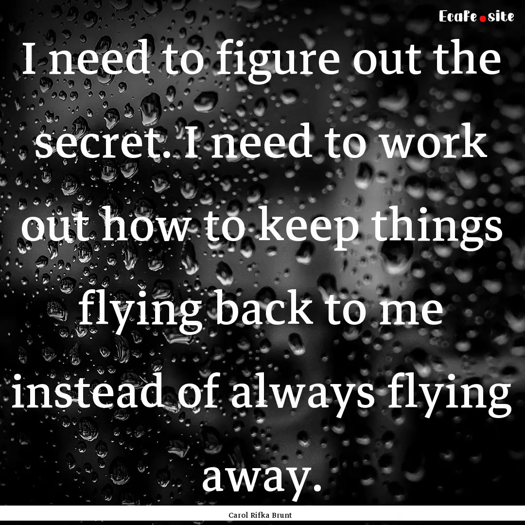 I need to figure out the secret. I need to.... : Quote by Carol Rifka Brunt