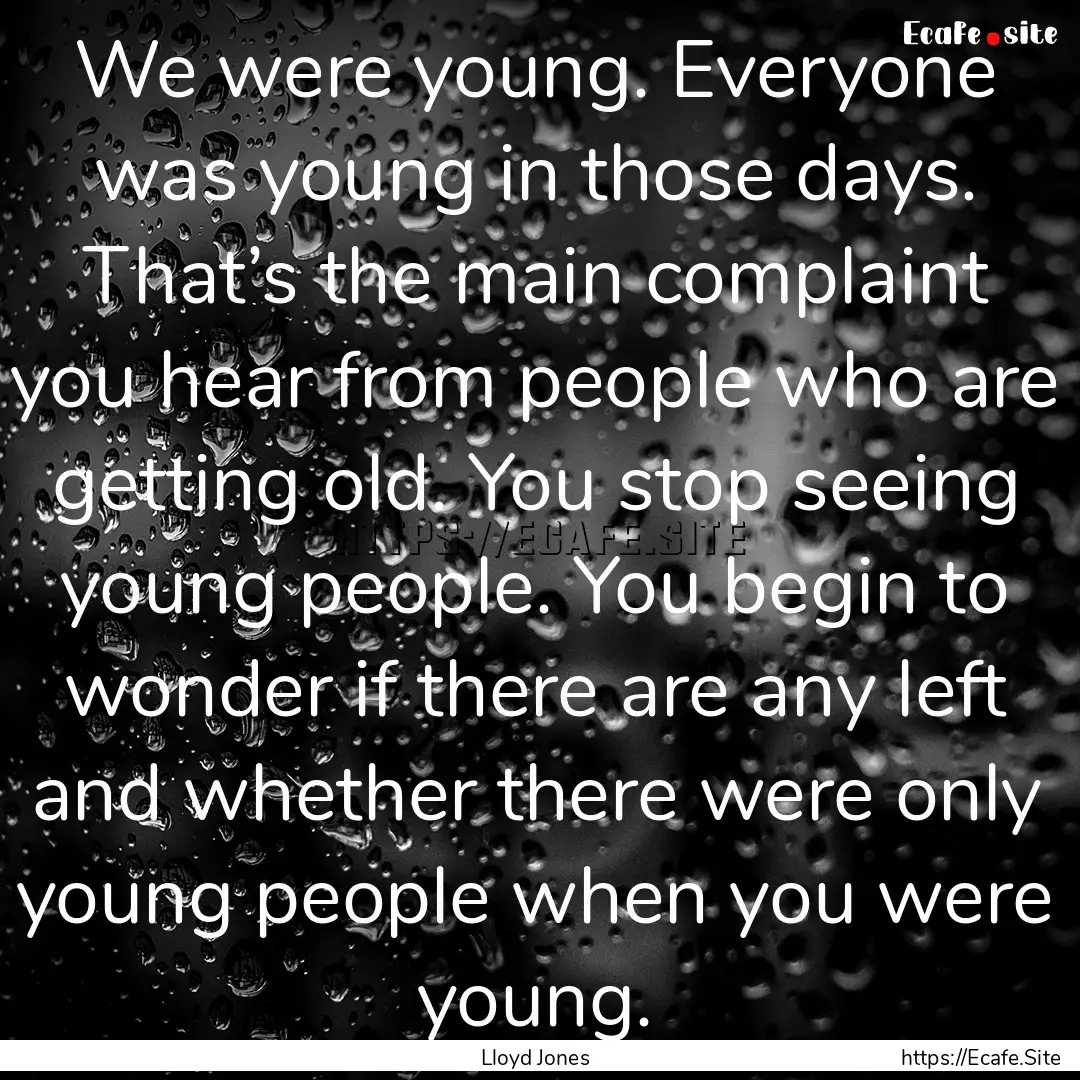 We were young. Everyone was young in those.... : Quote by Lloyd Jones