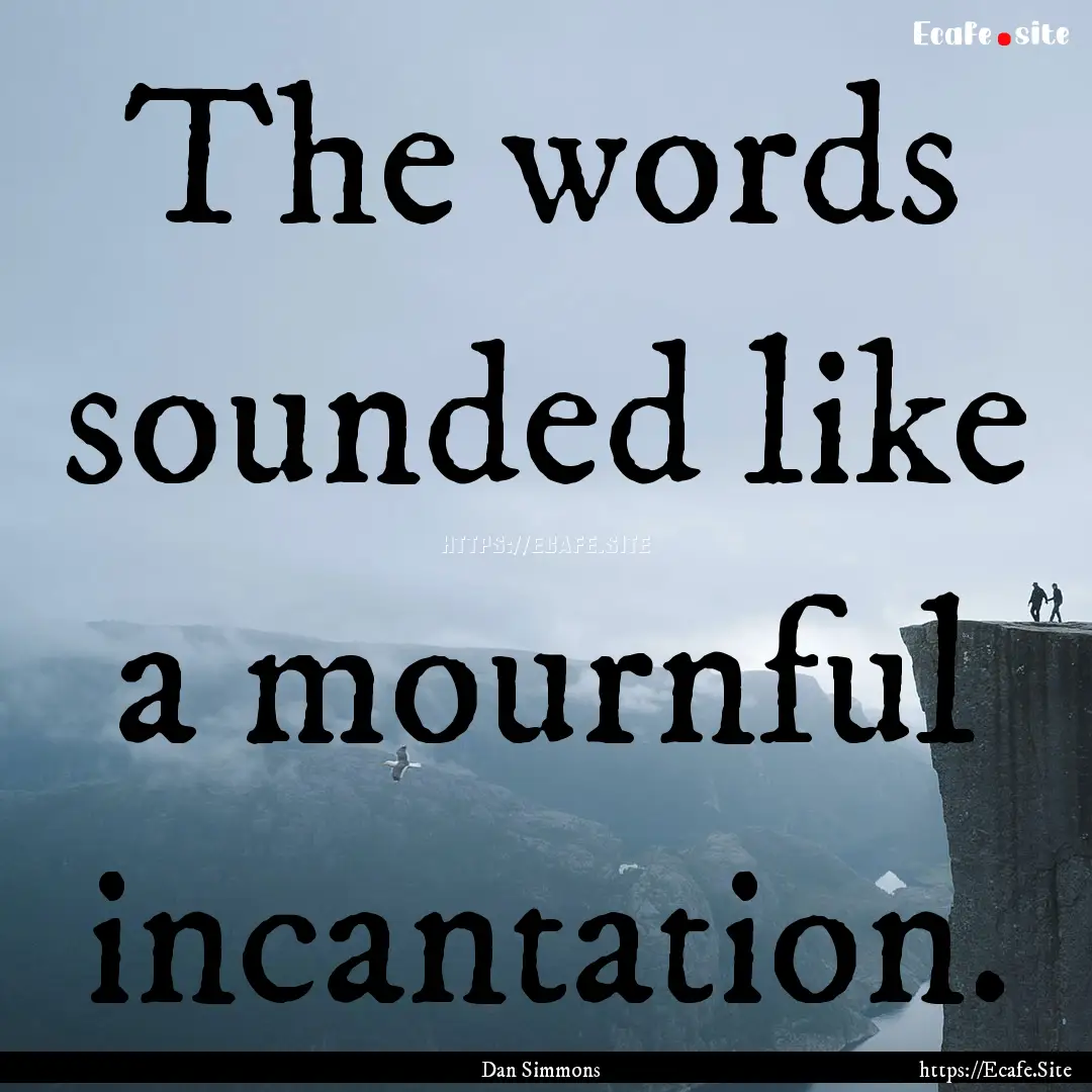 The words sounded like a mournful incantation..... : Quote by Dan Simmons